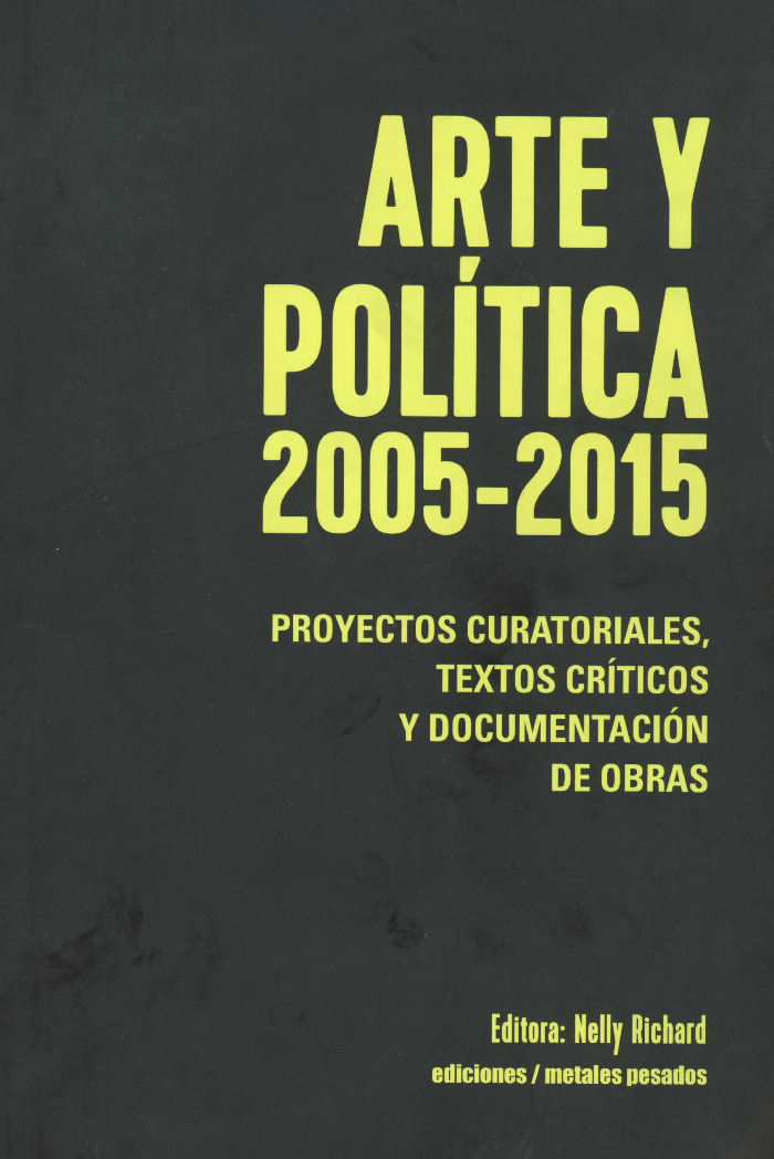 Arte y Política 2005 - 2015. Proyectos curatoriales, textos críticos y documentación de obras